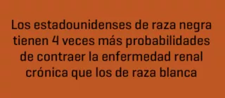Los estadounidenses de raza negra tienen 4 veces mas probabiladades de contraer la enfermedad renal cronica que los de raza blanca